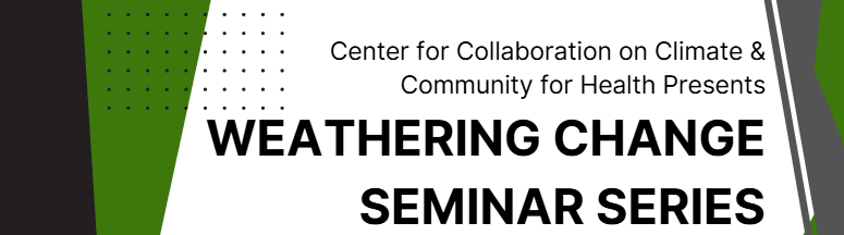 green and black banner that says center for collaboration on climate & community for health presents weathering change seminar series